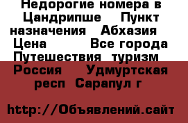 Недорогие номера в Цандрипше  › Пункт назначения ­ Абхазия  › Цена ­ 300 - Все города Путешествия, туризм » Россия   . Удмуртская респ.,Сарапул г.